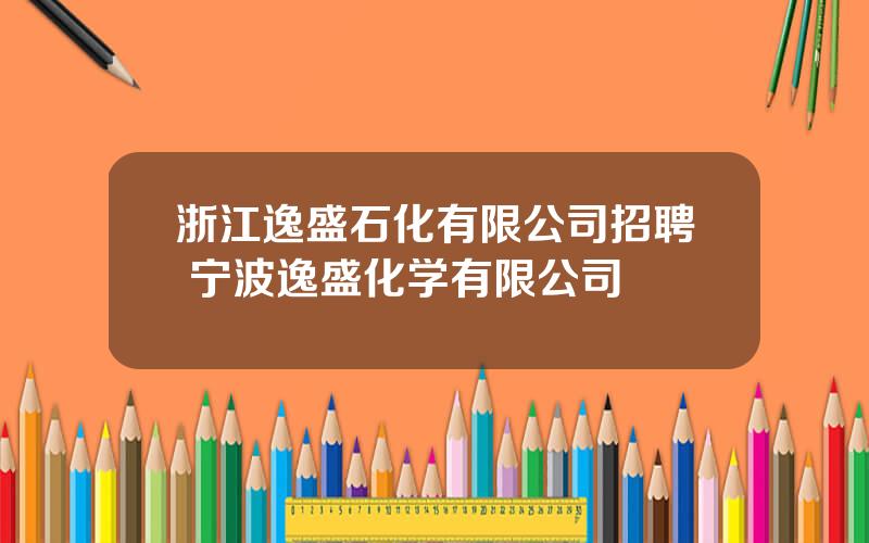 浙江逸盛石化有限公司招聘 宁波逸盛化学有限公司